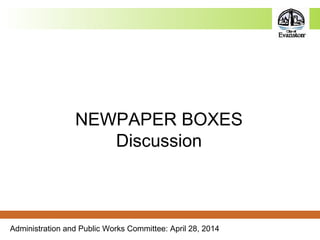 Administration and Public Works Committee: April 28, 2014
NEWPAPER BOXES
Discussion
 