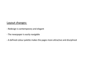 Layout changes:
- Redesign is contemporary and elegant

- The newspaper is easily navigable

- A defined colour palette makes the pages more attractive and disciplined
 