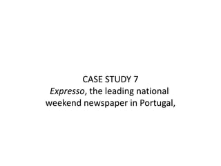CASE STUDY 7
 Expresso, the leading national
weekend newspaper in Portugal,
 