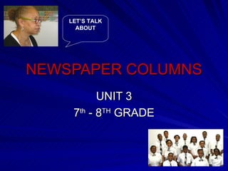 NEWSPAPER COLUMNS UNIT 3 7 th  - 8 TH  GRADE LET’S TALK ABOUT 