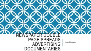 NEWSPAPER DOUBLE
PAGE SPREADS
ADVERTISING
DOCUMENTARIES
Leah Douglas
 