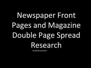 Newspaper Front Pages and Magazine Double Page Spread Research By Matthew Barber 