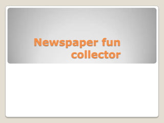 Newspaper fun
     collector
 