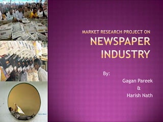 Market research Project on Newspaper industry By:  Gagan Pareek                                             &    Harish Nath 