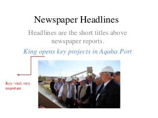 Newspaper Headlines
Headlines are the short titles above
newspaper reports.
King opens key projects in Aqaba Port

Key: vital, very
important.

 