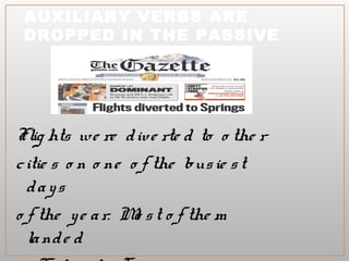 AUXILIARY VERBS ARE
DROPPED IN THE PASSIVE
Flig hts we re d ive rte d to o the r
c itie s o n o ne o f the bus ie s t
d a y s
o f the y e a r. Mo s t o f the m
la nd e d
in Co lo ra d o Sp ring s .