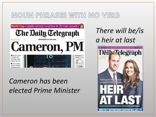 Cameron has been
elected Prime Minister
There will be/is
a heir at last