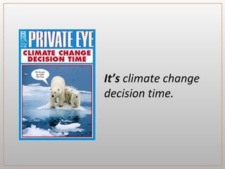 It’s climate change
decision time.