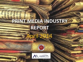April 2014
PRINT MEDIA INDUSTRY
REPORT
 