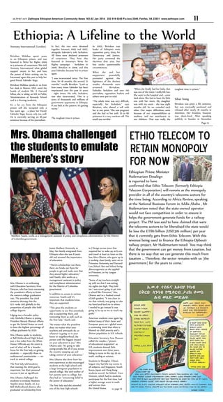 ዘኢትዮጵያ ጋዜጣ Zethiopia Ethiopian American Community News NO.82 Jan 2014 202 518 0245 P.o.box 2049, Fairfax, VA 22031 www.zethiopia com

11

Ethiopia: A Lifeline to the World
Amnesty International (London)
Birtukan Mideksa spent years
in an Ethiopian prison, and was
featured in Write for Rights 2009
as a prisoner of conscience. She told
Amnesty International what global
support meant to her, and how
the power of letter writing can be
harnessed again this year to help her
good friend, Eskinder Nega.
Birtukan Mideksa speaks to us from
her desk in Boston, USA, amid the
bustle of student life. A Harvard
fellow, she is taking an MA in Public
Administration at Kennedy School
and is a thriving academic.
It’s a far cry from the Ethiopian
prison cell she occupied only a
few years ago - a place her friend,
Eskinder Nega, knows only too well.
He is currently serving an 18-year
sentence because of his journalism.

In fact, the two were detained
together between 2005 and 2007,
alongside Eskinder’s wife Serkalem.
All three were declared prisoners
of conscience. They have also
featured in Amnesty’s Write for
Rights campaign - Serkalem in
2006, Birtukan in 2009, and this
year, Eskinder, because he’s in prison
again.
“I was incarcerated twice. The first
time, for 18 months, the second, 21
months,” recalls Birtukan. “Look at
how many times Eskinder has been
imprisoned over the past 10 years
- eight times. His wife, Serkalem,
was also incarcerated. This is a
story of thousands and millions of
government opponents in Ethiopia.
If you look at the pattern, it’s getting
worse.”
The toughest time in prison

In 2005, Birtukan was
leader of Ethiopia’s main
opposition party, Unity for
Democracy and Justice.
Her party contested the
elections that year, but
lost under questionable
circumstances.
When she and her
supporters
peacefully
protested against the
legitimacy of the election
results, thousands were
arrested.
Birtukan,
Eskinder, Serkalem and over 100
journalists, opposition leaders and
others were put on trial.
“The whole time was very difficult,
especially for Serkalem,” says
Birtukan, who shared a cell with
her at one point. “She was pregnant
and she had to live with 70 to 80
prisoners in a very unclean cell. The
smell was terrible.

Mrs. Obama challenged
the students to emulate
Menbere's story

“When she finally had her baby, that
was one of the times I really felt low.
She went to the hospital and... came
back alone. She had to leave the little
one with her mum. My daughter
was with my mum - she was eight
months old. So we consoled each
other. Our major difficulties came
because of our responsibilities as
mothers, and our attachment to
our children. That was really the

James Madison University in
May. Her family emigrated from
Ethiopia when she was 8 years
old and stressed the importance
of education.

Mrs. Obama is co-ordinating
with Education Secretary Arne
Duncan, who has been overseeing
the president’s efforts to boost
the nation’s college graduation
rate. The president has cited
statistics showing that the
U.S. ranks 12th globally in the
proportion of people who hold
college degrees.
Edging into a broader policy
role, Michelle Obama is joining
President Barack Obama’s efforts
to get the United States on track
to have the highest percentage of
college graduates by 2020.
Mrs. Obama spoke to students,
at Bell Multicultural High School
just a few miles from the White
House. Officials say the event is
part of what will be a broader
focus for the first lady on getting
students — especially those in
underserved communities — on
track to attend college.
The first lady told students
that meeting the 2020 goal is
important, but their personal
success is just as significant.
Mrs. Obama challenged the
students to emulate Menbere
Assefa’s story. Assefa, 22, is a
Bell Multicultural alumna who
graduated on scholarship from

“There’s scholarships out there,
there are funds out there for
people to get and make sure that
they attend higher education,”
said Assefa, who works as a
management assistant in policy
and compliance administration
for the District of Columbia
government.
In addition to access to various
resources, Assefa said it’s
important that students know
they are supported.
“This gives the students an
opportunity to see that somebody
else is supporting them, and
motivating them as well, such as
the first lady,” Assefa said.
“No matter what the president
does, no matter what your
teachers and principals do, or
whatever is going on in your
home or neighbourhood, the
person with the biggest impact
on your education is you,” Mrs.
Obama said. “It’s going to take
young people like all of you across
the country stepping up and
taking control of your education.”
Mrs. Obama also drew from her
own experience as she encouraged
students at the high school with
a large immigrant population to
attend college. She said neither of
her parents went to college, but
they had an “unwavering belief in
the power of education.”
The first lady said she attended
one of the best high schools

in Chicago across town that
required her to wake up at 6 a.m.
and travel at least an hour on the
bus. Mrs. Obama, who grew up in
a working class family, went on to
Princeton University and Harvard
Law School. But not before facing
discouragement as she applied
to Princeton, an Ivy League
university.
“Some of my teachers straight
up told me that I was setting
my sights too high. They told
me I was never going to get into
a school like Princeton,” Mrs.
Obama said to a hushed crowd
of 10th graders. “It was clear to
me that nobody was going to take
my hand and lead me to where
I needed to go; instead it was
going to be up to me to reach my
goals.”
American students once again lag
behind many of their Asian and
European peers on a global exam,
a continuing trend that often is
blamed on child poverty and a
diverse population in U.S. schools.
Education Secretary Arne Duncan
called the results a “picture
of educational stagnation” as
U.S. students showed little
improvement over three years,
failing to score in the top 20 on
math, reading or science.
Students in Shanghai, China’s
largest city, had the top scores in
all subjects, and Singapore, South
Korea, Japan and Hong Kong
students weren’t far behind. Even
Vietnam, which had its students
participate for the first time, had
a higher average score in math
and science than
the United States.
to page 16

Silver lining
Birtukan was given a life sentence,
but was eventually pardoned and
released after nearly 18 months in
detention. Her freedom, however,
was short-lived. After speaking
publicly in Sweden in November
Page 13

Ethio Telecom to
retain monopoly
for now
Ethiopian Prime Minister

Menbere Assefa, works as a management assistant in policy and compliance administration for the District
of Columbia government.

toughest time in prison.”

Hailemariam Desalegn
is reported to have
confirmed that Ethio Telecom (formerly Ethiopia
Telecom Corporation) will remain as the monopoly
provider in all of the country’s telecoms sectors for
the time being. According to Africa Review, speaking
at the National Business Forum in Addis Ababa , Mr
Hailemariam noted that the state-owned operator
would not face competition in order to ensure it
helps the government generate funds for a railway
project. The PM was said to have claimed that were
the telecoms sectors to be liberalised the state would
be lose the ETB6 billion (USD316 million) per year
that it currently gets from Ethio Telecom. With this
revenue being used to finance the Ethiopia-Djibouti
railway project, Mr Hailemariam noted: ‘You may think
that the government can get money from taxation, but
there is no way that we can generate this much from
taxation … Therefore, the sector remains with us [the
government] for the years to come.’

 