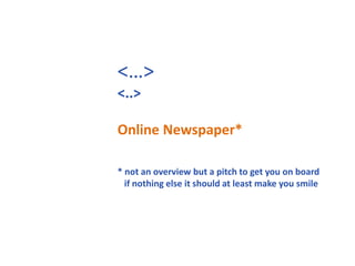 <…><..>Online Newspaper*  * not an overview but a pitch to get you on boardif nothing else it should at least make you smile 