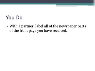 You Do
• With a partner, label all of the newspaper parts
  of the front page you have received.
 