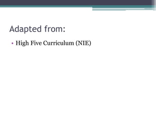 Adapted from:
• High Five Curriculum (NIE)
 
