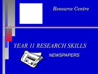 YEAR 11 RESEARCH SKILLS NEWSPAPERS Resource Centre 
