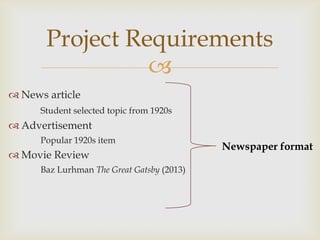 
 News article
Student selected topic from 1920s
 Advertisement
Popular 1920s item
 Movie Review
Baz Lurhman The Great Gatsby (2013)
Project Requirements
Newspaper format
 