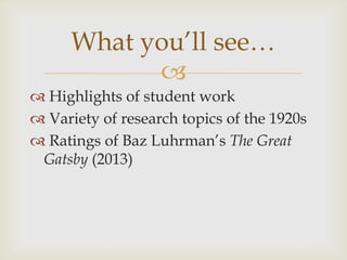 
 Highlights of student work
 Variety of research topics of the 1920s
 Ratings of Baz Luhrman’s The Great
Gatsby (2013)
What you’ll see…
 