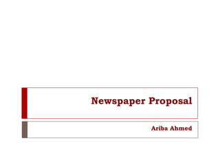 Newspaper Proposal

          Ariba Ahmed
 