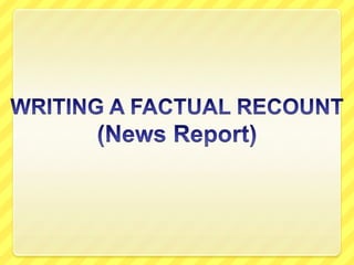 WRITING A FACTUAL RECOUNT(News Report) 