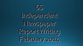 6S
Independent
Newspaper
Report Writing
February 2014

 