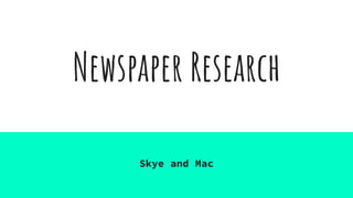 Newspaper Research
Skye and Mac
 