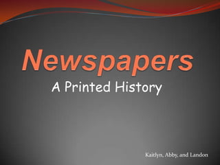 Newspapers A Printed History Kaitlyn, Abby, and Landon 