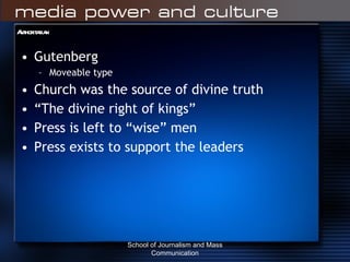 Authoritarian Gutenberg Moveable type Church was the source of divine truth “ The divine right of kings” Press is left to “wise” men Press exists to support the leaders School of Journalism and Mass Communication 