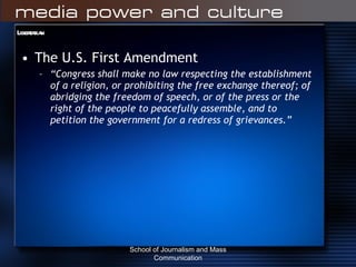 Libertarian The U.S. First Amendment “ Congress shall make no law respecting the establishment of a religion, or prohibiting the free exchange thereof; of abridging the freedom of speech, or of the press or the right of the people to peacefully assemble, and to petition the government for a redress of grievances.” School of Journalism and Mass Communication 