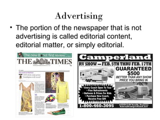 Advertising
• The portion of the newspaper that is not
  advertising is called editorial content,
  editorial matter, or simply editorial.
 
