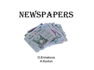 NEWSPAPERS

D.Ermakova
A.Kovtun

 