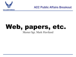 ACC Public Affairs Breakout




Web, papers, etc.
    Master Sgt. Mark Haviland
 
