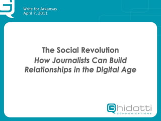 Write for Arkansas
April 7, 2011




     The Social Revolution
  How Journalists Can Build
Relationships in the Digital Age
 