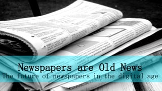 Newspapers are Old News
The future of newspapers in the digital age
 
