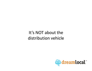 It’s NOT about the
distribution vehicle
 