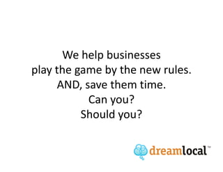 We help businesses
play the game by the new rules.
     AND, save them time.
           Can you?
          Should you?
 