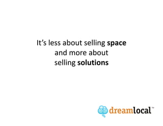 It’s less about selling space
       and more about
       selling solutions
 