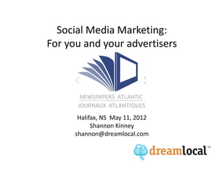 Social Media Marketing:
For you and your advertisers




       Halifax, NS May 11, 2012
            Shannon Kinney
      shannon@dreamlocal.com
 