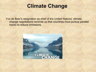 Climate Change  <ul><li>Yvo de Boer’s resignation as chief of the United Nations’ climate change negotiations reminds us t...