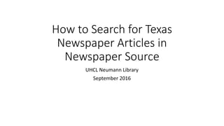 How to Search for Texas
Newspaper Articles in
Newspaper Source
UHCL Neumann Library
September 2016
 