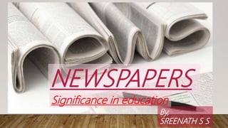 Significance in education
NEWSPAPERS
By,
SREENATH S S
 