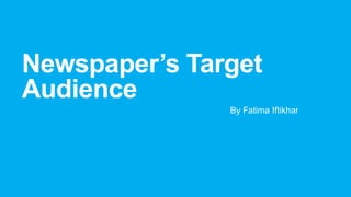 Newspaper’s Target
Audience
By Fatima Iftikhar
 