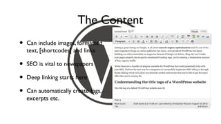The Content
•   Can include images, formatted
    text, [shortcodes] and links

•   SEO is vital to newspapers

•   Deep linking starts here

•   Can automatically create tags,
    excerpts etc.
 