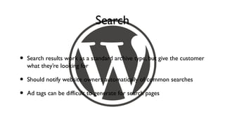 Search

•   Search results work as a standard archive type, but give the customer
    what they’re looking for

•   Should notify website owners automatically of common searches

•   Ad tags can be difficult to generate for search pages
 