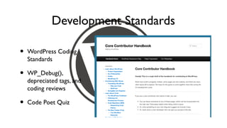 Development Standards

•   WordPress Coding
    Standards

•   WP_Debug(),
    depreciated tags, and
    coding reviews

•   Code Poet Quiz
 
