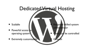 Dedicated Virtual Hosting

•   Scalable                 •   Required skilled system
                                 administrator
•   Powerful access to
    operating system         •   Costs can be controlled

•   Extremely customizable   •   Growth
 