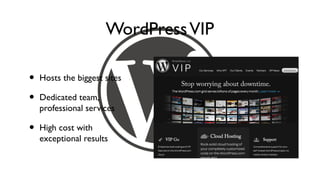 WordPress VIP

•   Hosts the biggest sites

•   Dedicated team,
    professional services

•   High cost with
    exceptional results
 