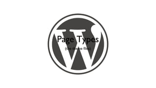 Page Types
 (the theme files)
 