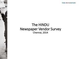 The HINDU
Newspaper Vendor Survey
Chennai, 2014
 