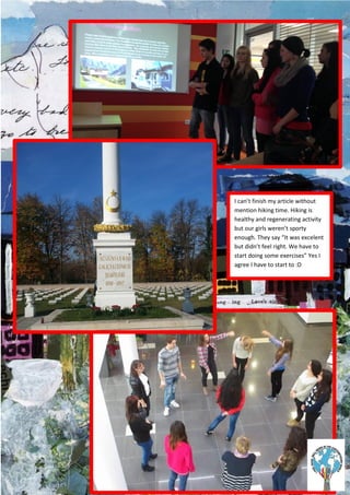 I can’t finish my article without
mention hiking time. Hiking is
healthy and regenerating activity
but our girls weren’t sporty
enough. They say “It was excelent
but didn’t feel right. We have to
start doing some exercises” Yes I
agree I have to start to :D
 