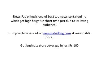 News Patrolling is one of best top news portal online
which get high height in short time just due to its loving
audience.
Run your business ad on newspatrolling.com at reasonable
price.
Get business story coverage in just Rs 100
 