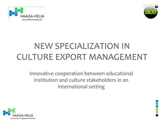 NEW SPECIALIZATION IN
CULTURE EXPORT MANAGEMENT
  Innovative cooperation between educational
    institution and culture stakeholders in an
               international setting
 